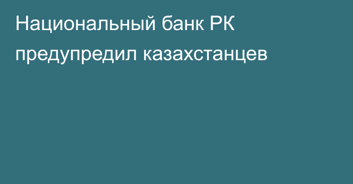 Национальный банк РК предупредил казахстанцев