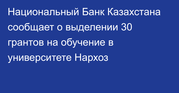 Национальный Банк Казахстана сообщает о выделении 30 грантов на обучение в университете Нархоз