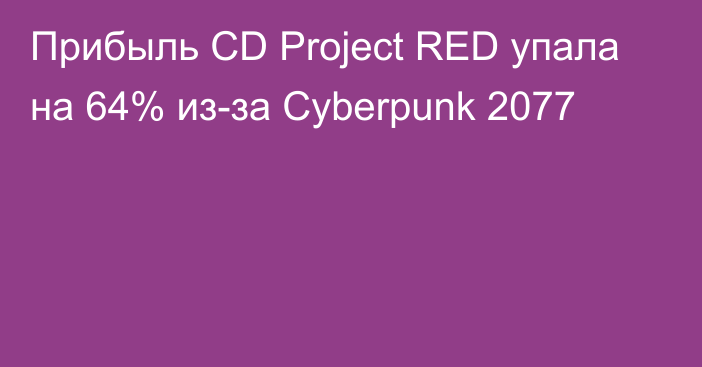 Прибыль CD Project RED упала на 64% из-за Cyberpunk 2077