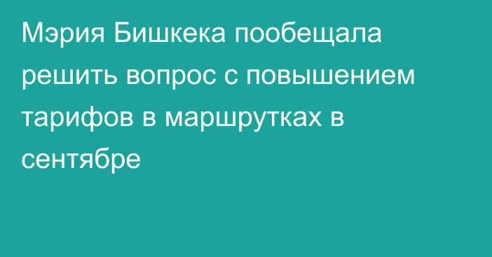 Мэрия Бишкека пообещала решить вопрос с повышением тарифов в маршрутках в сентябре