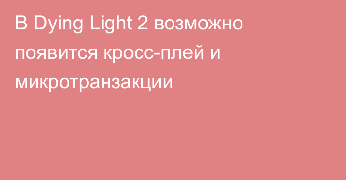 В Dying Light 2 возможно появится кросс-плей и микротранзакции