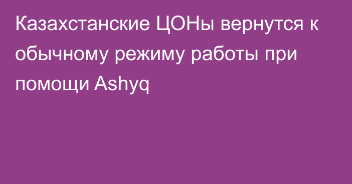Казахстанские ЦОНы вернутся к обычному режиму работы при помощи Ashyq