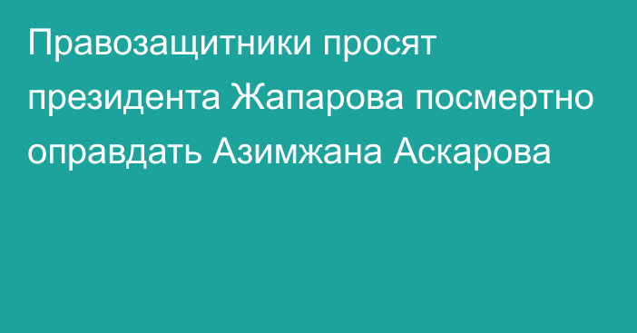 Правозащитники просят президента Жапарова посмертно оправдать Азимжана Аскарова