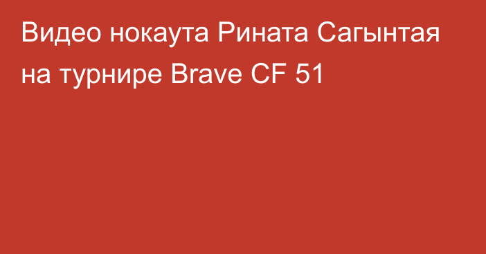 Видео нокаута Рината Сагынтая на турнире Brave CF 51