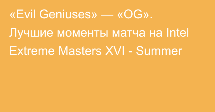 «Evil Geniuses» — «OG». Лучшие моменты матча на Intel Extreme Masters XVI - Summer