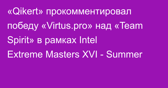 «Qikert» прокомментировал победу «Virtus.pro» над «Team Spirit» в рамках Intel Extreme Masters XVI - Summer