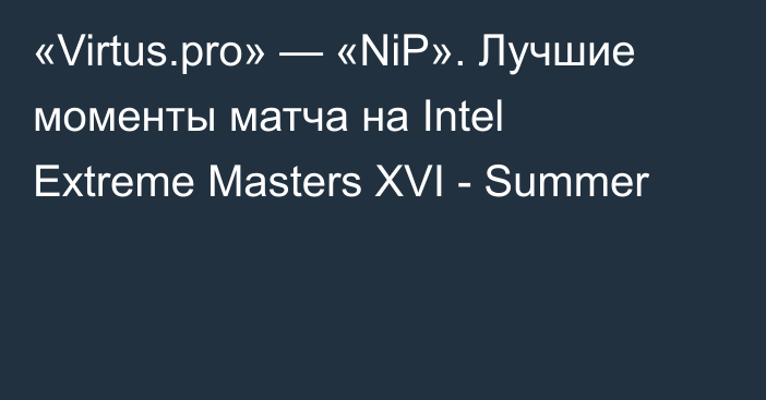 «Virtus.pro» — «NiP». Лучшие моменты матча на Intel Extreme Masters XVI - Summer