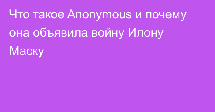 Что такое Anonymous и почему она объявила войну Илону Маску