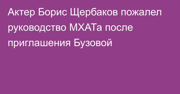 Актер Борис Щербаков пожалел руководство МХАТа после приглашения Бузовой
