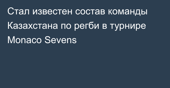 Стал известен состав команды Казахстана по регби в турнире Monaco Sevens