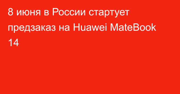 8 июня в России стартует предзаказ на Huawei MateBook 14