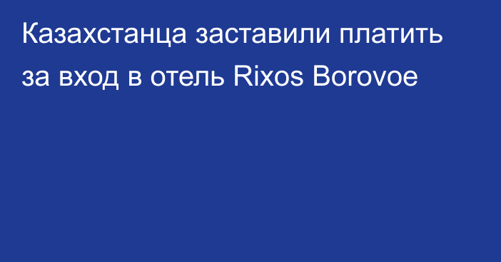 Казахстанца заставили платить за вход в отель Rixos Borovoe