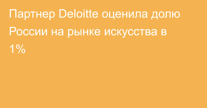 Партнер Deloitte оценила долю России на рынке искусства в 1%