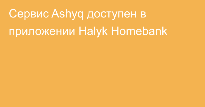 Сервис Ashyq доступен в приложении Halyk Homebank