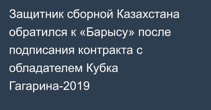Защитник сборной Казахстана обратился к «Барысу» после подписания контракта с обладателем Кубка Гагарина-2019