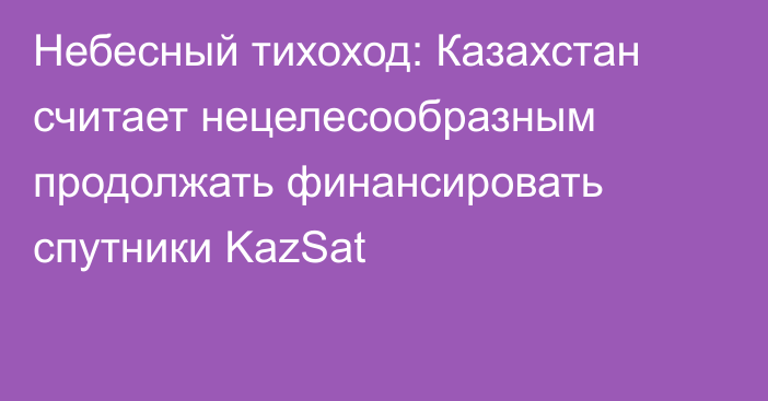 Небесный тихоход: Казахстан считает нецелесообразным продолжать финансировать спутники KazSat