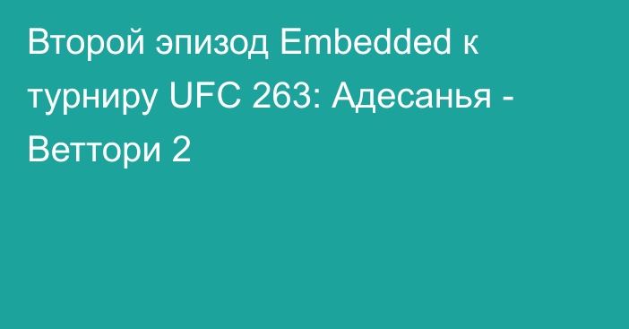 Второй эпизод Embedded к турниру UFC 263: Адесанья - Веттори 2