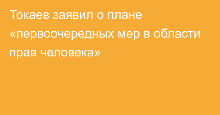 Токаев заявил о плане «первоочередных мер в области прав человека»
