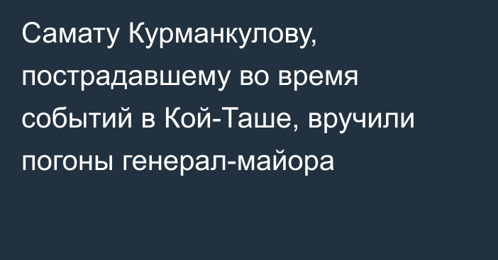 Самату Курманкулову, пострадавшему во время событий в Кой-Таше, вручили погоны генерал-майора