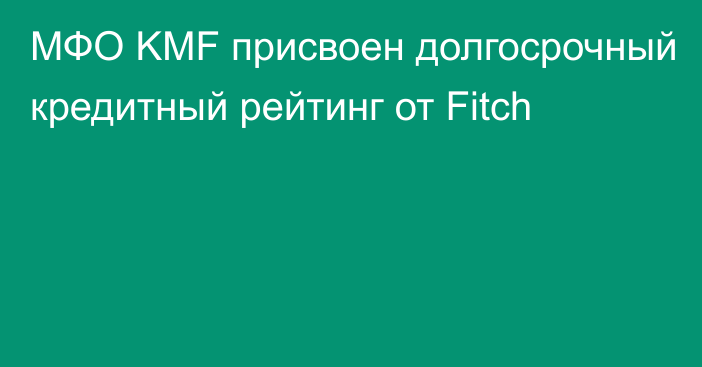 МФО KMF присвоен долгосрочный кредитный рейтинг от Fitch