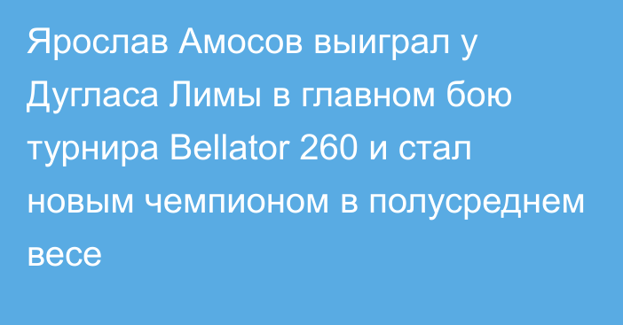 Ярослав Амосов выиграл у Дугласа Лимы в главном бою турнира Bellator 260 и стал новым чемпионом в полусреднем весе