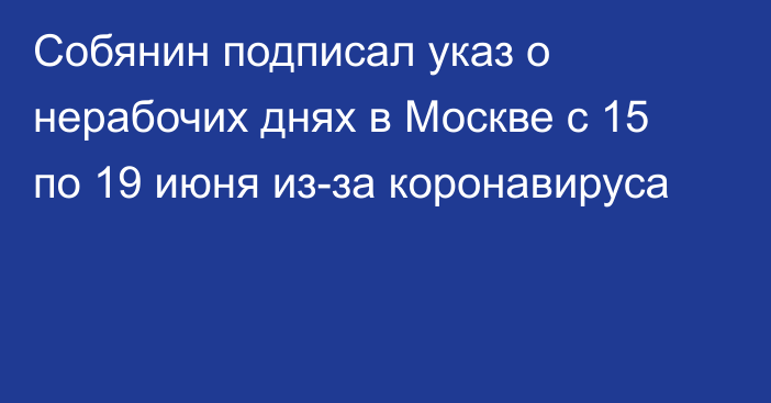 Собянин подписал указ о нерабочих днях в Москве с 15 по 19 июня из-за коронавируса