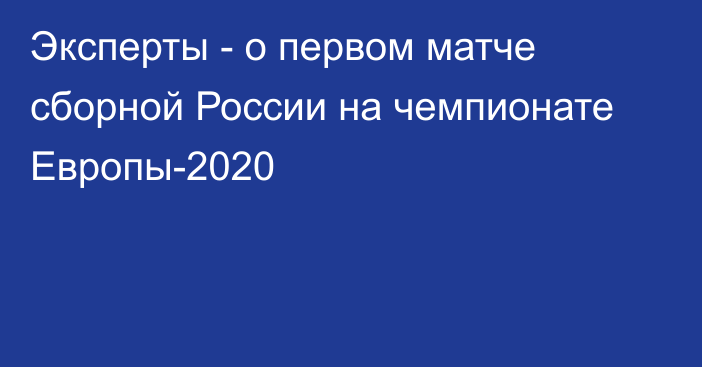 Эксперты - о первом матче сборной России на чемпионате Европы-2020