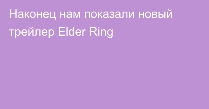 Наконец нам показали новый трейлер Elder Ring
