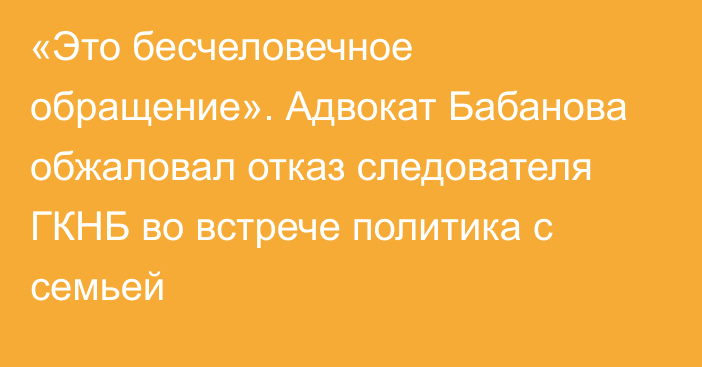 «Это бесчеловечное обращение». Адвокат Бабанова обжаловал отказ следователя ГКНБ во встрече политика с семьей