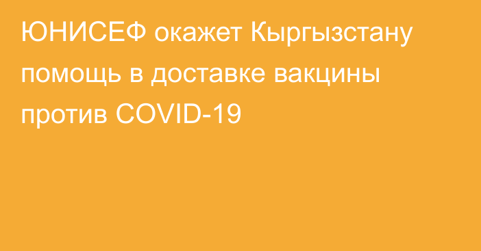 ЮНИСЕФ окажет Кыргызстану помощь в доставке вакцины против COVID-19