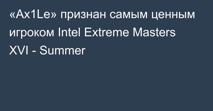 «Ax1Le» признан самым ценным игроком Intel Extreme Masters XVI - Summer