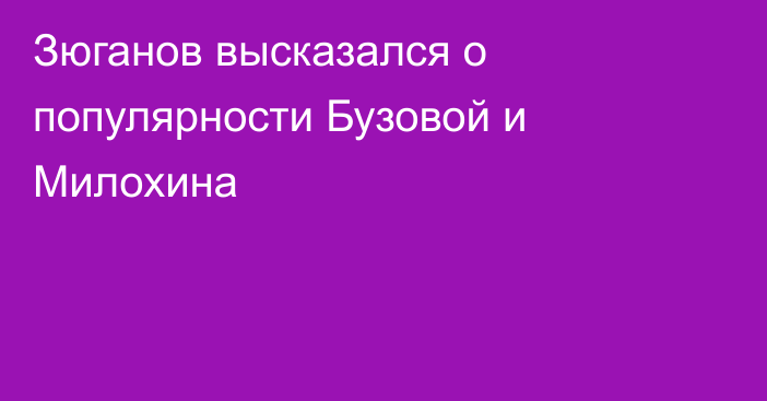 Зюганов высказался о популярности Бузовой и Милохина