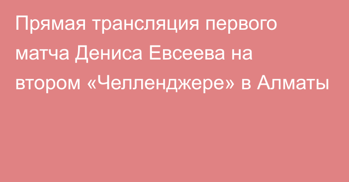 Прямая трансляция первого матча Дениса Евсеева на втором «Челленджере» в Алматы