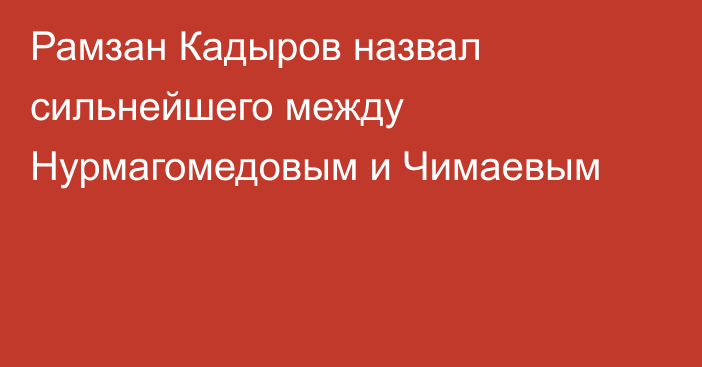 Рамзан Кадыров назвал сильнейшего между Нурмагомедовым и Чимаевым