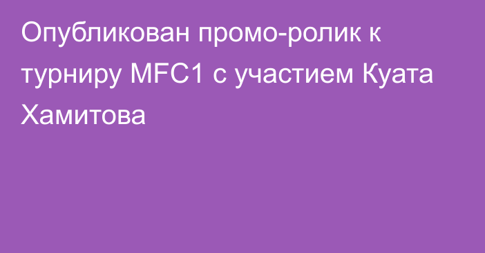 Опубликован промо-ролик к турниру MFC1 с участием Куата Хамитова