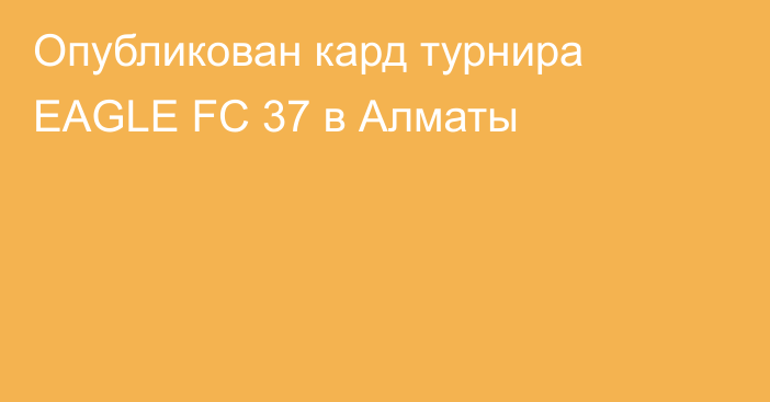 Опубликован кард турнира EAGLE FC 37 в Алматы