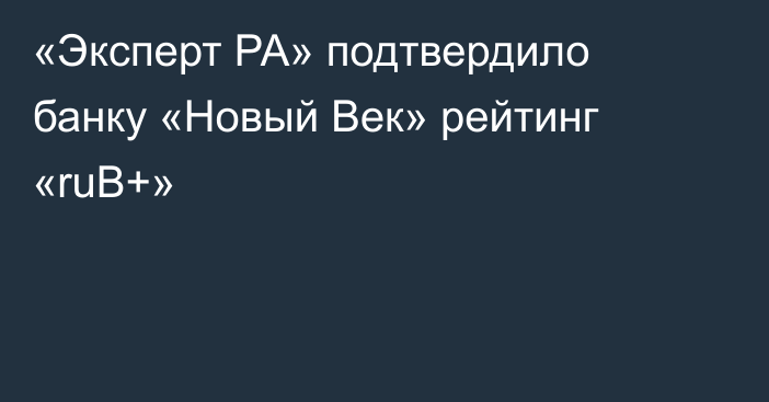 «Эксперт РА» подтвердило банку «Новый Век» рейтинг «ruВ+»
