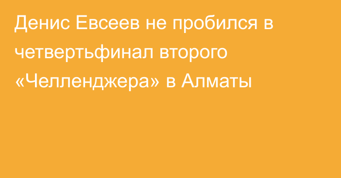 Денис Евсеев не пробился в четвертьфинал второго «Челленджера» в Алматы
