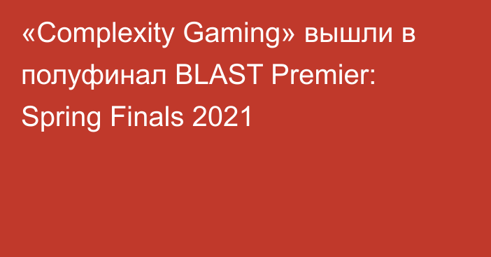 «Complexity Gaming» вышли в полуфинал BLAST Premier: Spring Finals 2021