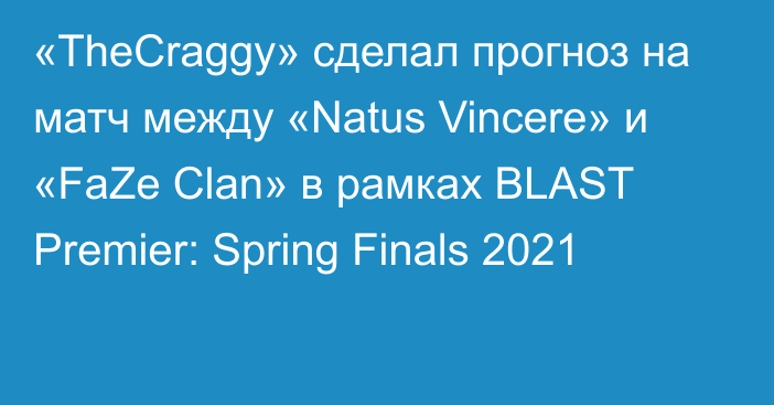 «TheCraggy» сделал прогноз на матч между «Natus Vincere» и «FaZe Clan» в рамках BLAST Premier: Spring Finals 2021