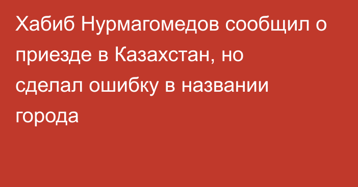 Хабиб Нурмагомедов сообщил о приезде в Казахстан, но сделал ошибку в названии города