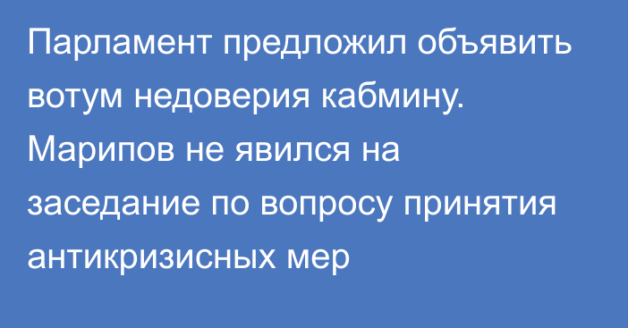 Парламент предложил объявить вотум недоверия кабмину. Марипов не явился на заседание по вопросу принятия антикризисных мер