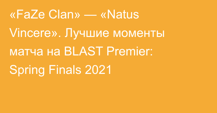 «FaZe Clan» — «Natus Vincere». Лучшие моменты матча на BLAST Premier: Spring Finals 2021