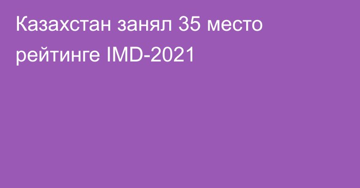 Казахстан занял 35 место рейтинге IMD-2021
