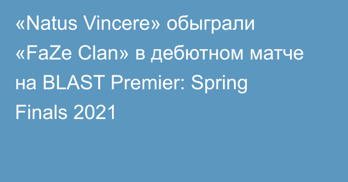 «Natus Vincere» обыграли «FaZe Clan» в дебютном матче на BLAST Premier: Spring Finals 2021