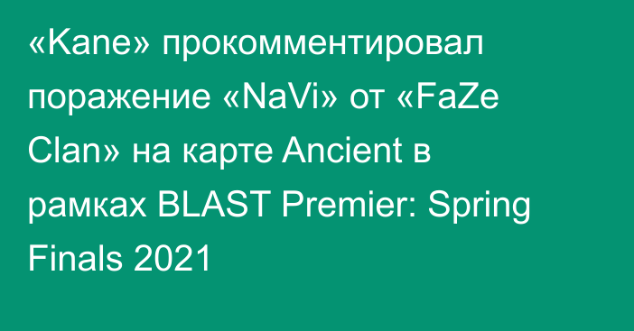 «Kane» прокомментировал поражение «NaVi» от «FaZe Clan» на карте Ancient в рамках BLAST Premier: Spring Finals 2021