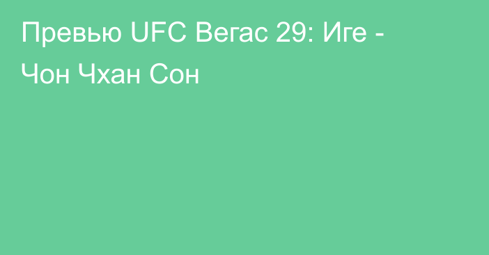 Превью UFC Вегас 29: Иге - Чон Чхан Сон