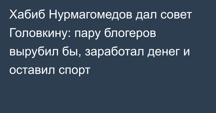 Хабиб Нурмагомедов дал совет Головкину: пару блогеров вырубил бы, заработал денег и оставил спорт