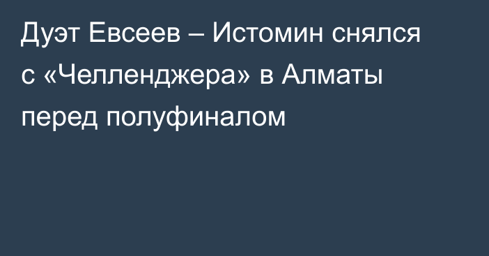 Дуэт Евсеев – Истомин снялся с «Челленджера» в Алматы перед полуфиналом