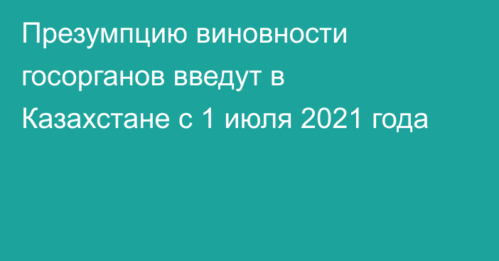 Презумпцию виновности госорганов введут в Казахстане с 1 июля 2021 года